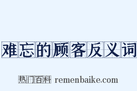 难忘的顾客反义词是什么意思的图片